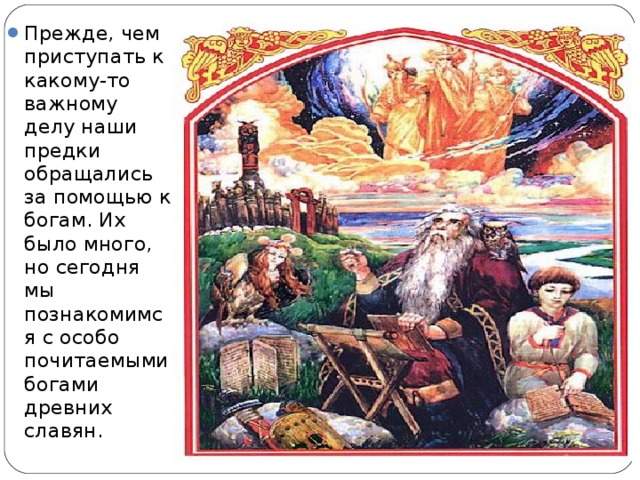 Прежде, чем приступать к какому-то важному делу наши предки обращались за помощью к богам. Их было много, но сегодня мы познакомимся с особо почитаемыми богами древних славян.  
