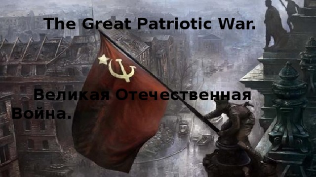  The Great Patriotic War.   Великая Отечественная Война. 