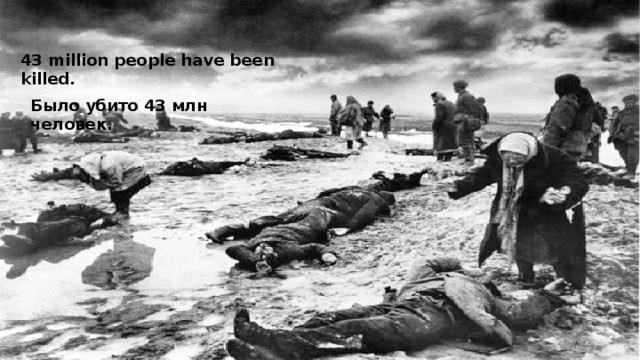 43 million people have been killed. Было убито 43 млн человек. 