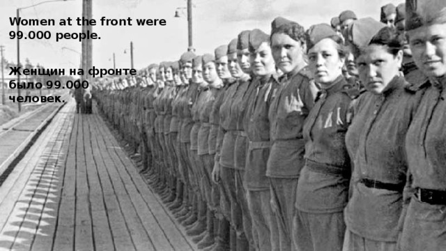 Women at the front were 99.000 people. Женщин на фронте было 99.000 человек. 