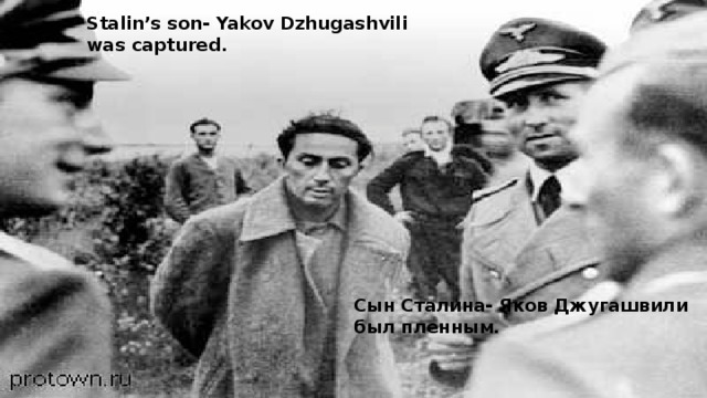 Stalin’s son- Yakov Dzhugashvili was captured. Сын Сталина- Яков Джугашвили был пленным. 