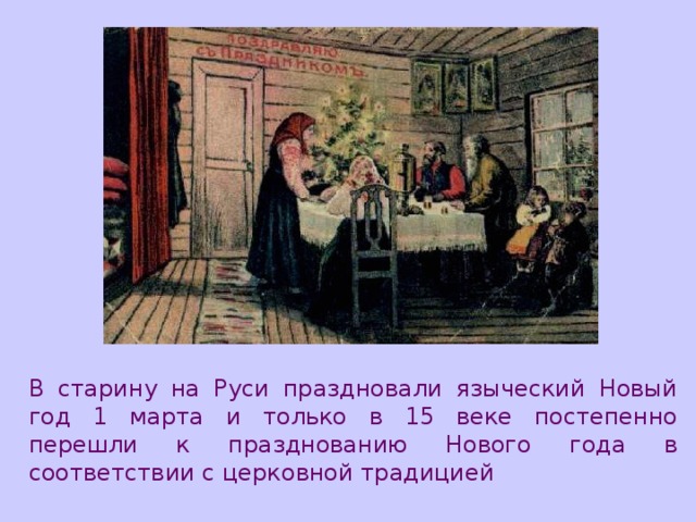 В старину на Руси праздновали языческий Новый год 1 марта и только в 15 веке постепенно перешли к празднованию Нового года в соответствии с церковной традицией