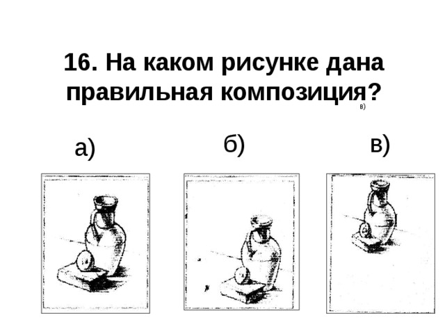 16. На каком рисунке дана правильная композиция?  в)  в)  б)  а) 