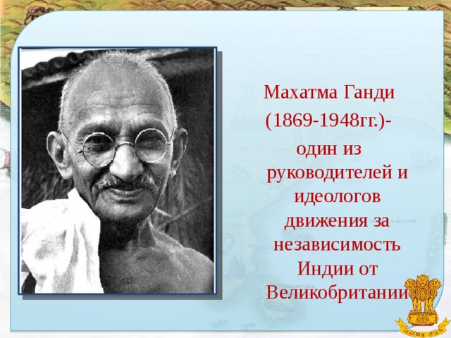 Махатма Ганди (1869-1948гг.)- один из руководителей и идеологов движения за независимость Индии от Великобритании