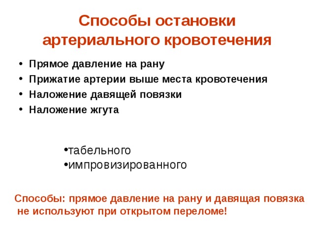 Способы остановки артериального кровотечения Прямое давление на рану Прижатие артерии выше места кровотечения Наложение давящей повязки Наложение жгута  табельного импровизированного Способы: прямое давление на рану и давящая повязка  не используют при открытом переломе! 