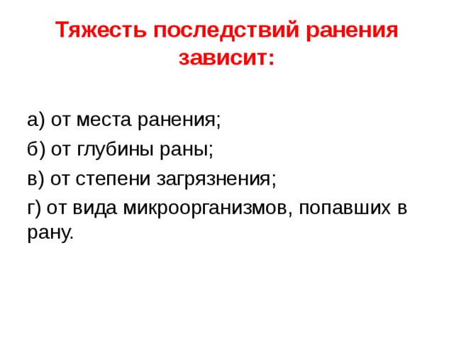  Тяжесть последствий ранения зависит:    а) от места ранения; б) от глубины раны; в) от степени загрязнения; г) от вида микроорганизмов, попавших в рану. 