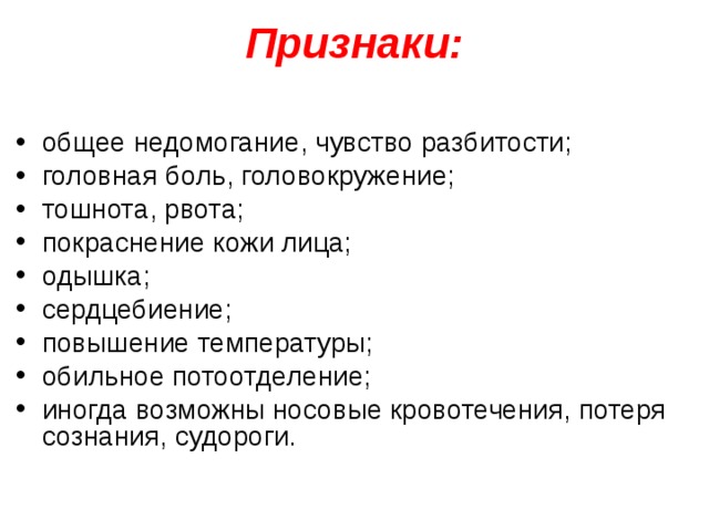  Признаки:   общее недомогание, чувство разбитости; головная боль, головокружение; тошнота, рвота; покраснение кожи лица; одышка; сердцебиение; повышение температуры; обильное потоотделение; иногда возможны носовые кровотечения, потеря сознания, судороги.   