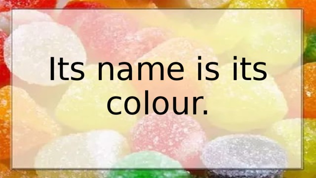 Its name is its colour. 