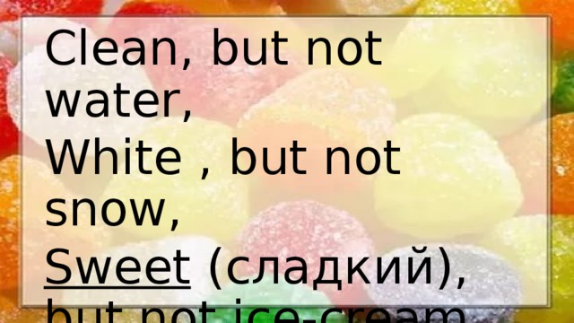Clean, but not water, White , but not snow, Sweet (сладкий), but not ice-cream, What is it? 