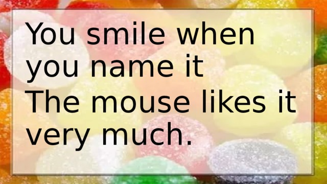 You smile when you name it The mouse likes it very much. 