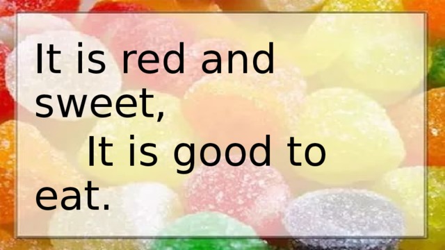 It is red and sweet,  It is good to eat. 