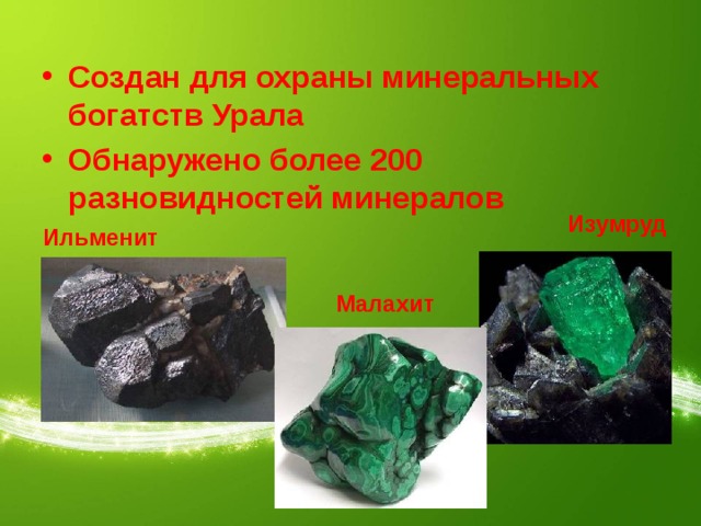 Создан для охраны минеральных богатств Урала Обнаружено более 200 разновидностей минералов Изумруд Ильменит Малахит 