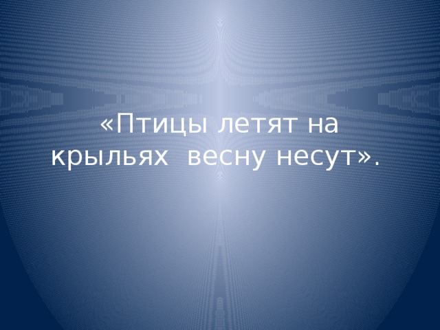 «Птицы летят на крыльях весну несут». 