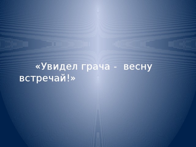   «Увидел грача - весну встречай!» 