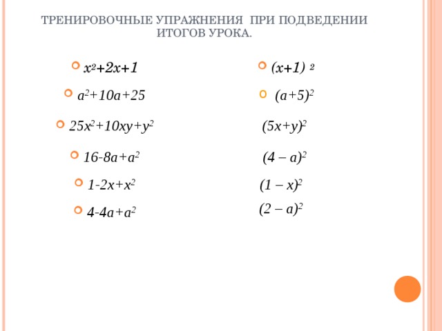ТРЕНИРОВОЧНЫЕ УПРАЖНЕНИЯ ПРИ ПОДВЕДЕНИИ ИТОГОВ УРОКА. (х+1) 2 х 2 +2х+1 а 2 +10а+25 (а+5) 2 25х 2 +10ху+у 2 (5х+у) 2  16-8а+а 2 (4 – а) 2  1-2х+х 2 (1 – х) 2  (2 – а) 2  4-4а+а 2 