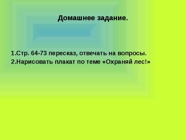 Домашнее задание. 1.Стр. 64-73 пересказ, отвечать на вопросы. 2.Нарисовать плакат по теме «Охраняй лес!»  