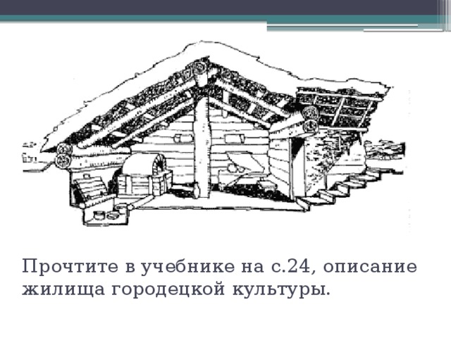 Прочтите в учебнике на с.24, описание жилища городецкой культуры. 
