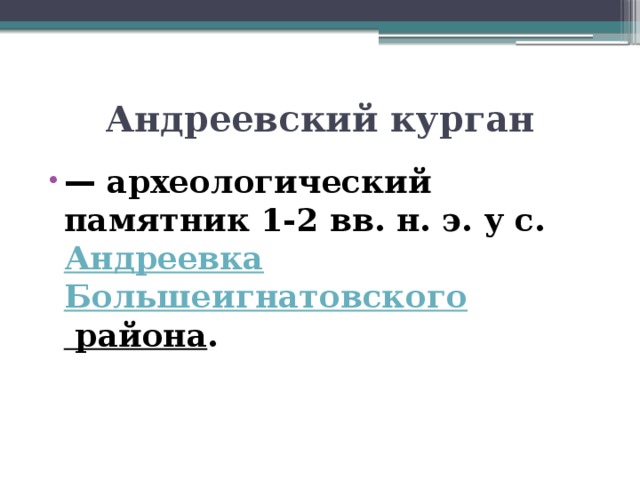 Андреевский курган ﻿ — археологический памятник 1-2 вв. н. э. у с. Андреевка  Большеигнатовского района . 