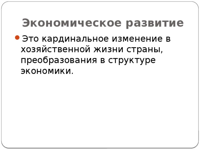 Экономическое развитие Это кардинальное изменение в хозяйственной жизни страны, преобразования в структуре экономики. 