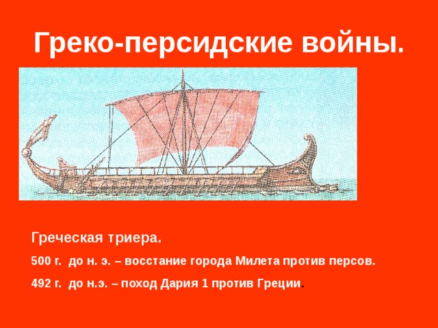 Греко-персидские войны . Греческая триера. 500 г. до н. э. – восстание города Милета против персов. 492 г. до н.э. – поход Дария 1 против Греции . 