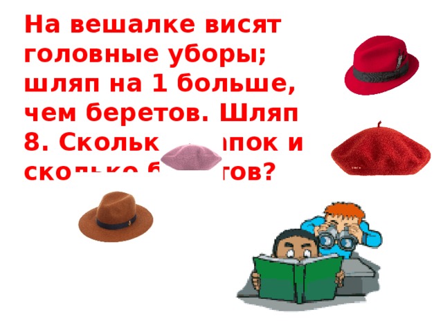 На вешалке висят головные уборы; шляп на 1 больше, чем беретов. Шляп 8. Сколько шапок и сколько беретов? 