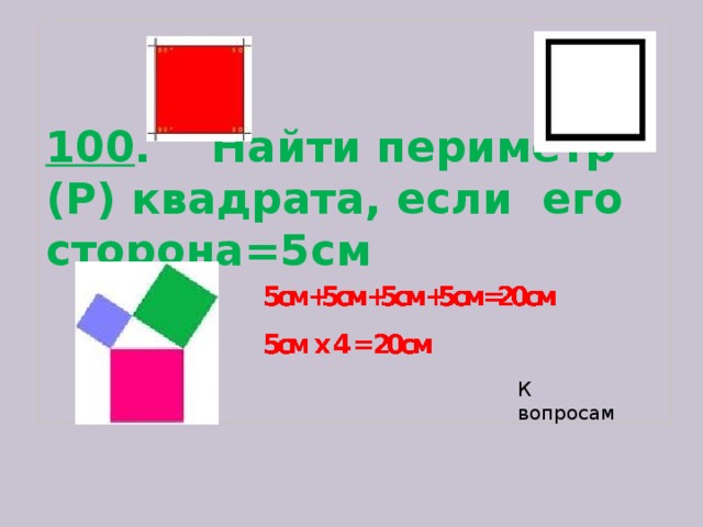 100 . Найти периметр (Р) квадрата, если его сторона=5см   К вопросам  