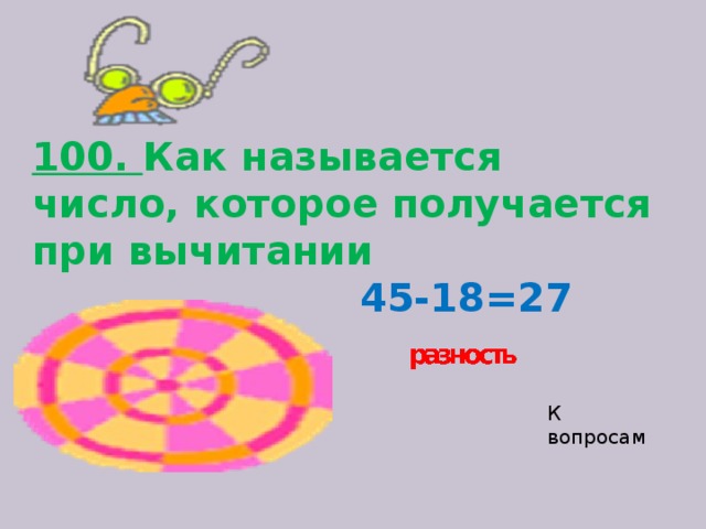 100. Как называется число, которое получается при вычитании   45-18=27 К вопросам 