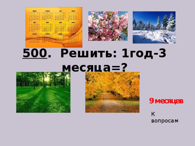 500 . Решить: 1год-3 месяца=?   К вопросам 