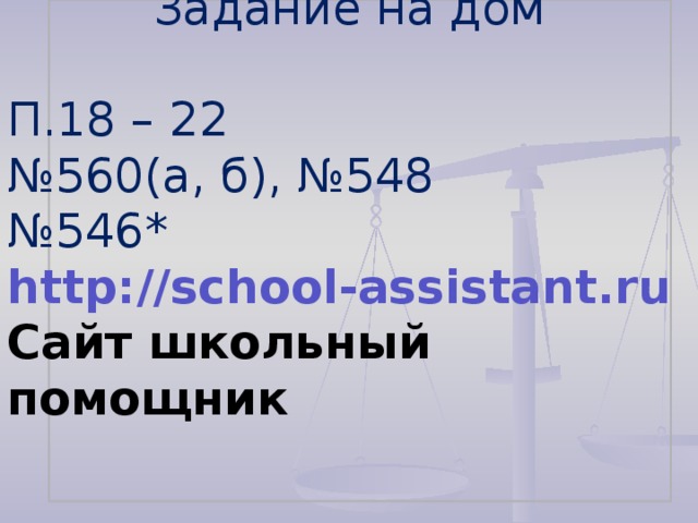 Задание на дом П.18 – 22 № 560(а, б), №548 № 546* http://school-assistant.ru Сайт школьный помощник 