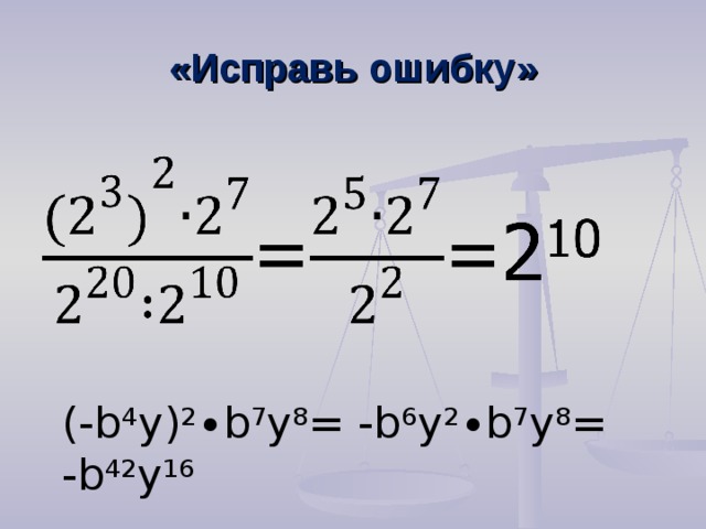 «Исправь ошибку» ( - b 4 y) 2 ∙b 7 y 8 = -b 6 y 2 ∙b 7 y 8 = -b 42 y 16 