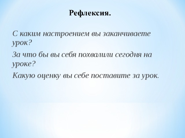 С каким настроением вы заканчиваете урок? За что бы вы себя похвалили сегодня на уроке? Какую оценку вы себе поставите за урок.  