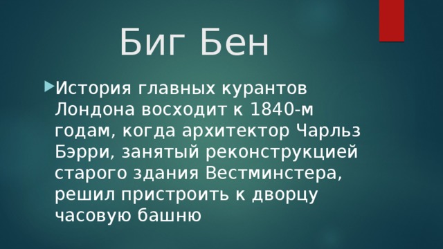 Биг Бен История главных курантов Лондона восходит к 1840-м годам, когда архитектор Чарльз Бэрри, занятый реконструкцией старого здания Вестминстера, решил пристроить к дворцу часовую башню 