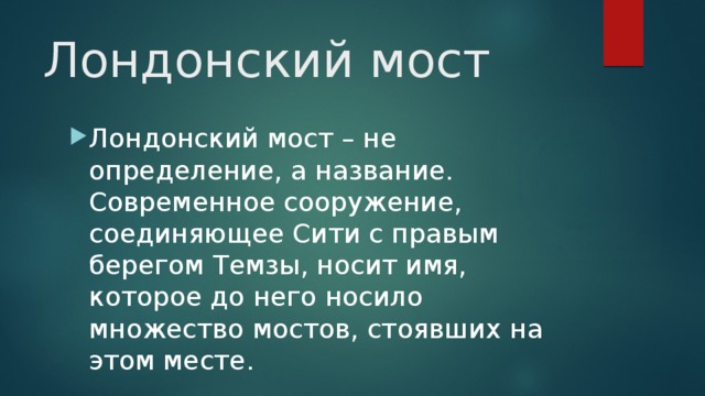 Лондонский мост Лондонский мост – не определение, а название. Современное сооружение, соединяющее Сити с правым берегом Темзы, носит имя, которое до него носило множество мостов, стоявших на этом месте. 