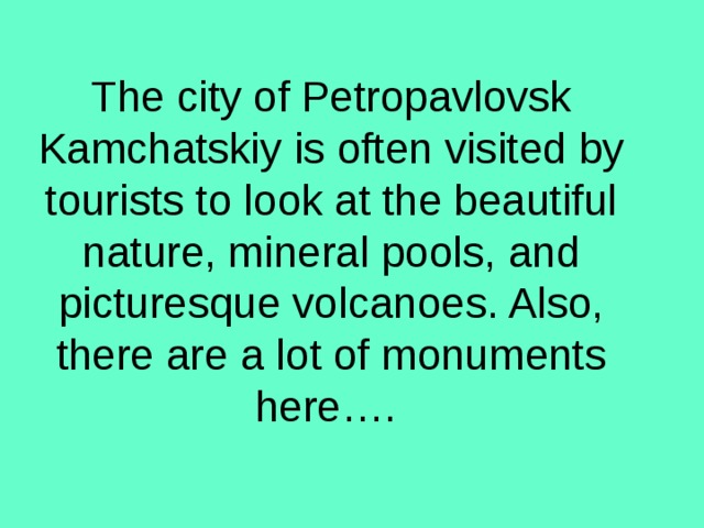 The city of Petropavlovsk Kamchatskiy is often visited by tourists to look at the beautiful nature, mineral pools, and picturesque volcanoes. Also, there are a lot of monuments here…. 