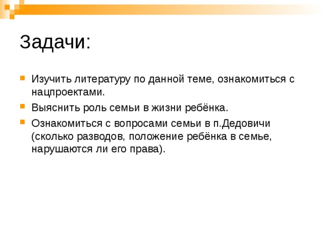 Изучить литературу по данной теме, ознакомиться с нацпроектами. Выяснить роль семьи в жизни ребёнка. Ознакомиться с вопросами семьи в п.Дедовичи (сколько разводов, положение ребёнка в семье, нарушаются ли его права). 