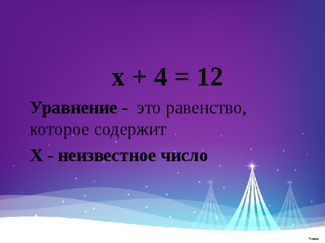х + 4 = 12 Уравнение - это равенство, которое содержит Х - неизвестное число 