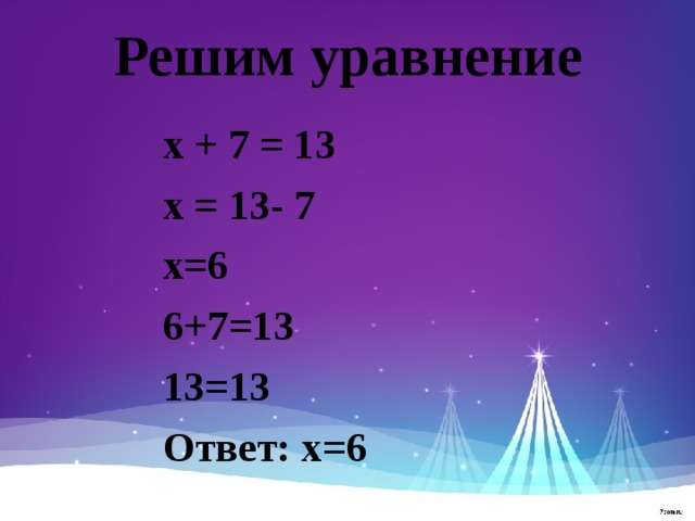 Решим уравнение х + 7 = 13 х = 13- 7 х=6 6+7=13 13=13 Ответ: х=6 