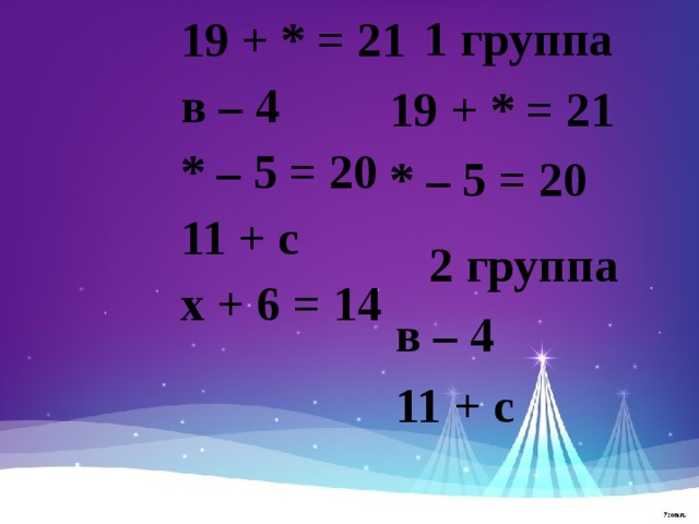 1 группа 19 + * = 21 * – 5 = 20  19 + * = 21 в – 4 * – 5 = 20 11 + с х + 6 = 14 2 группа в – 4 11 + с  в – 4  