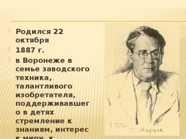 Родился 22 октября 1887 г. в Воронеже в семье заводского техника, талантливого изобретателя, поддерживавшего в детях стремление к знаниям, интерес к миру, к людям.  Умер 4  июля 1964 г. в Москве. Когда он умер ему было 77 лет  