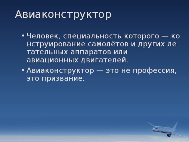 Авиаконструктор Человек, специальность которого — конструирование самолётов и других летательных аппаратов или авиационных двигателей. Авиаконструктор — это не профессия, это призвание. 