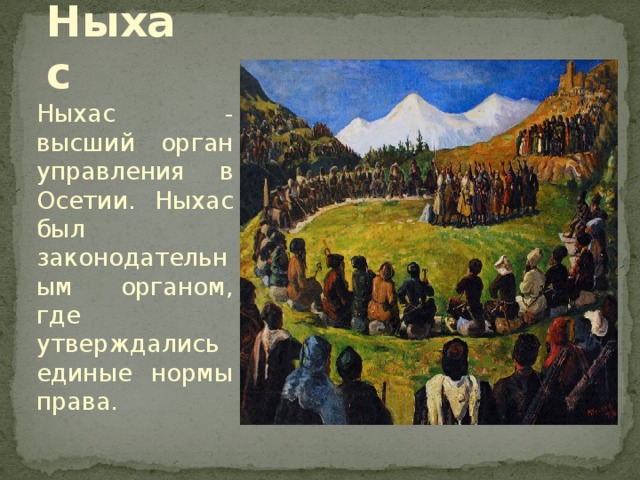 Ныхас Ныхас - высший орган управления в Осетии. Ныхас был законодательным органом, где утверждались единые нормы права. 