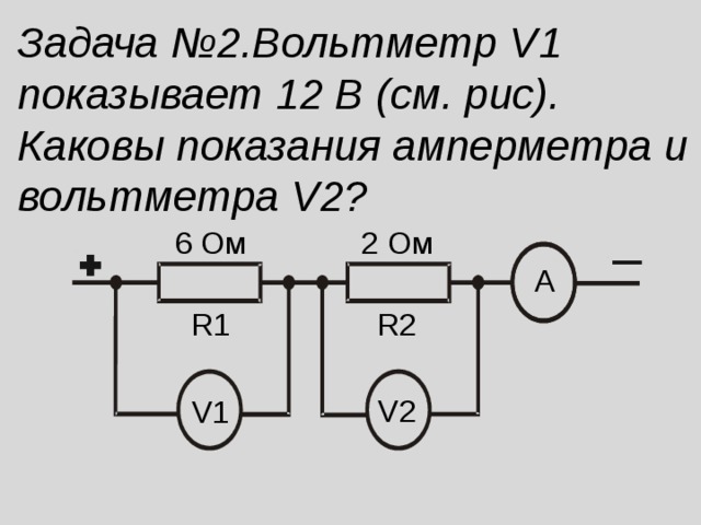 Задача №2.Вольтметр V1 показывает 12 В (см. рис). Каковы показания амперметра и вольтметра V2 ? 6 Ом 2 Ом A R2 R1 V2 V1 