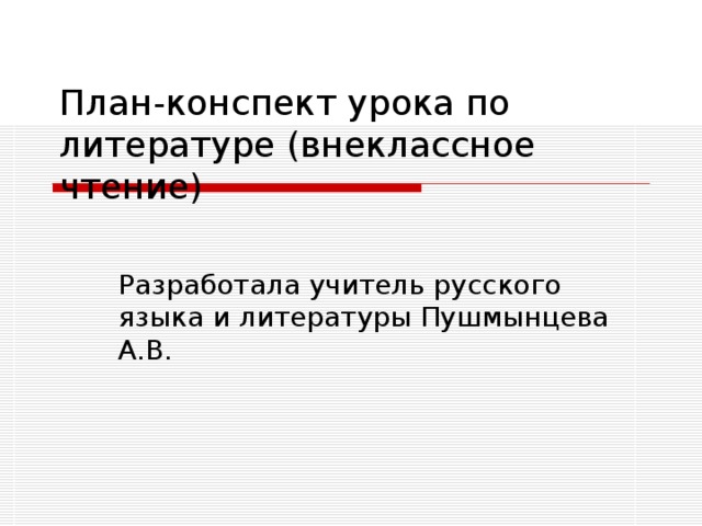 План-конспект урока по литературе (внеклассное чтение) Разработала учитель русского языка и литературы Пушмынцева А.В. 