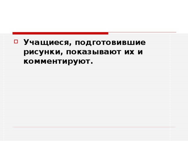 Учащиеся, подготовившие рисунки, показывают их и комментируют. 