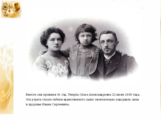 Вместе они прожили 41 год. Умерла Ольга Александровна 22 июня 1936 года.  Эта утрата (после гибели единственного сына) окончательно подорвала силы  и здоровье Ивана Сергеевича. 