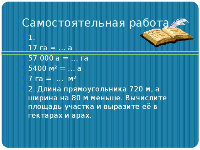 Длина прямоугольника 1. 17 Га. Самостоятельная работа 5 класс площадь единицы измерения площади. Длина прямоугольника участка 720 м а ширина на 80 м меньше. Самостоятельная работа по математике единицы измерения площадей 5.