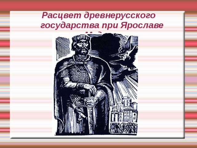 Расцвет древней. Расцвет древнерусского государства. Древнерусское государство при Ярославе мудром. Расцвет древнерусского государства при Ярославе мудром. Расцвет древнего государства.