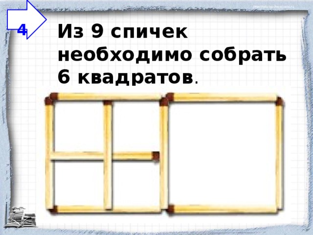  4 Из 9 спичек необходимо собрать 6 квадратов .   