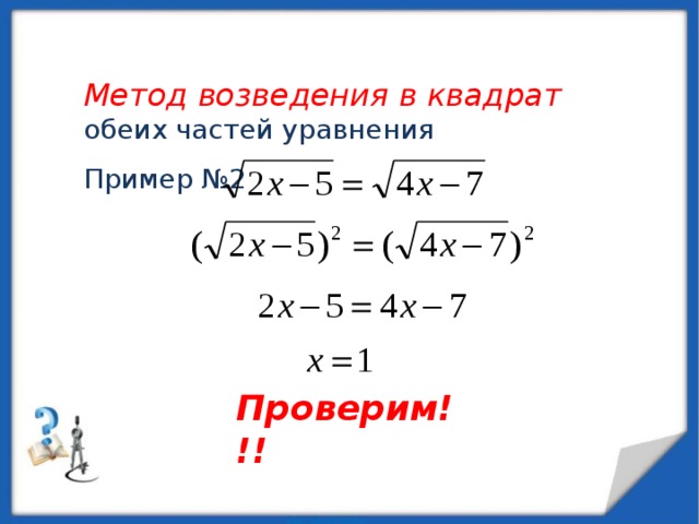  Метод возведения в квадрат обеих частей уравнения Пример №2 Проверим!!! 