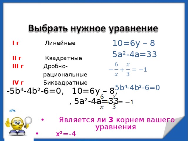  10=6 y – 8  5а²-4а=33  -5 b⁴-4b²-6=0 I г  Линейные II г  Квадратные III г  Дробно-   рациональные IV г  Биквадратные -5 b⁴-4b²-6=0 , 10=6 y – 8 , , 5а²-4а=33  Является ли 3 корнем вашего уравнения  x ² =-4 